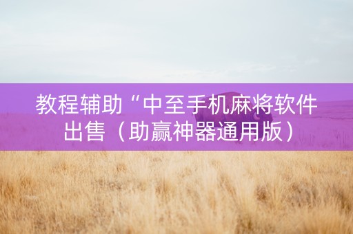 教程辅助“中至手机麻将软件出售（助赢神器通用版）