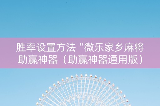 胜率设置方法“微乐家乡麻将助赢神器（助赢神器通用版）