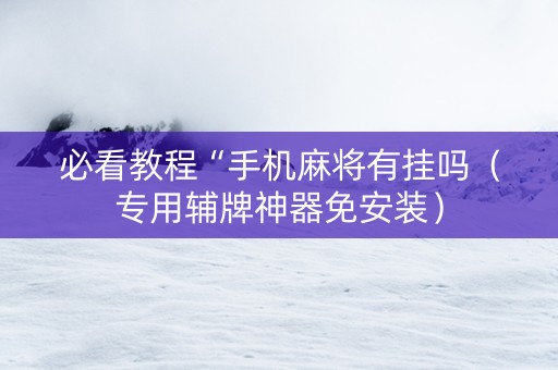 必看教程“手机麻将有挂吗（专用辅牌神器免安装）