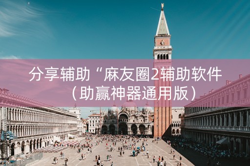分享辅助“麻友圈2辅助软件（助赢神器通用版）