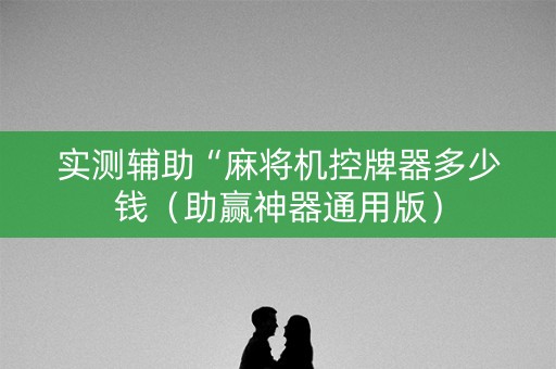 实测辅助“麻将机控牌器多少钱（助赢神器通用版）
