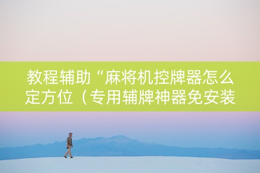 教程辅助“麻将机控牌器怎么定方位（专用辅牌神器免安装）