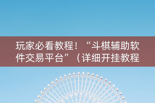 玩家必看教程！“斗棋辅助软件交易平台”（详细开挂教程）-哔哩哔哩