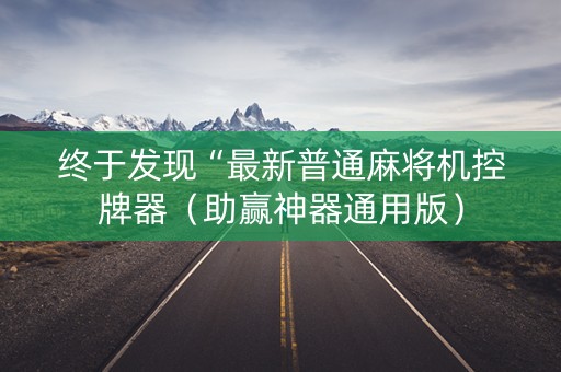 终于发现“最新普通麻将机控牌器（助赢神器通用版）
