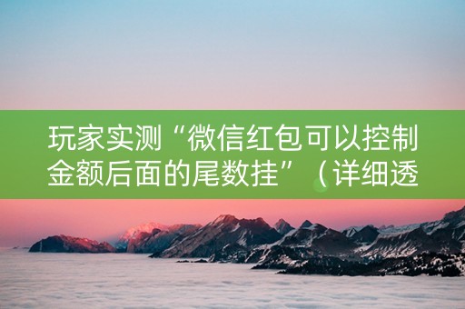 玩家实测“微信红包可以控制金额后面的尾数挂”（详细透视教程）-哔哩哔哩