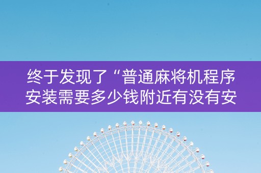终于发现了“普通麻将机程序安装需要多少钱附近有没有安装麻将机”（详细透视教程）-哔哩哔哩