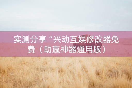 实测分享“兴动互娱修改器免费（助赢神器通用版）