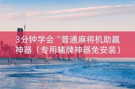 3分钟学会“普通麻将机助赢神器（专用辅牌神器免安装）