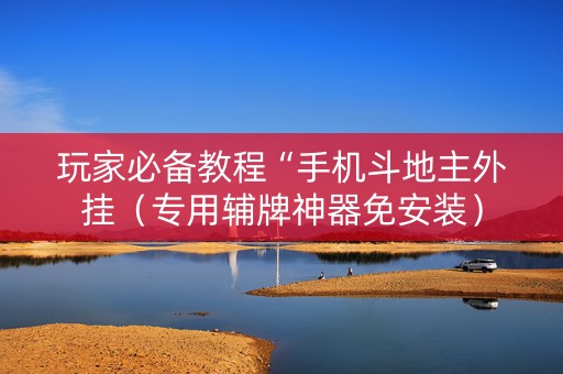 玩家必备教程“手机斗地主外挂（专用辅牌神器免安装）
