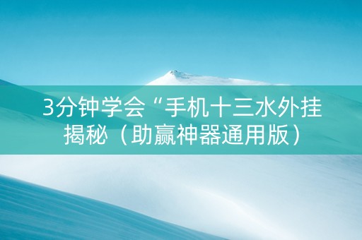 3分钟学会“手机十三水外挂揭秘（助赢神器通用版）