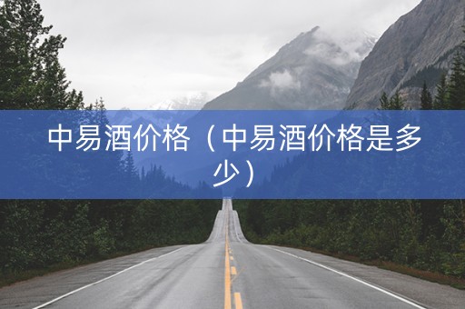 中易酒价格（中易酒价格是多少）