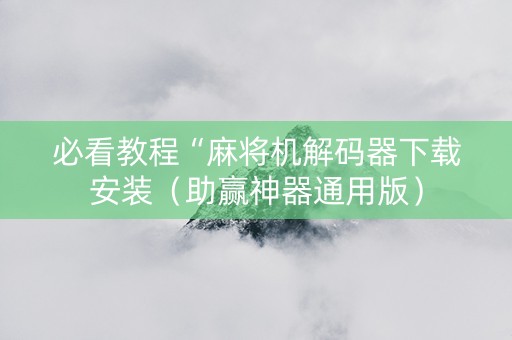 必看教程“麻将机解码器下载安装（助赢神器通用版）