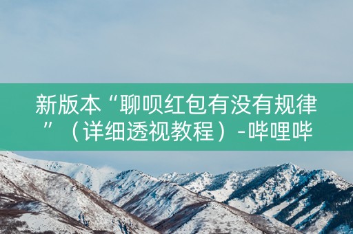 新版本“聊呗红包有没有规律”（详细透视教程）-哔哩哔哩