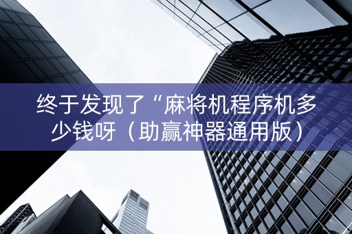 终于发现了“麻将机程序机多少钱呀（助赢神器通用版）