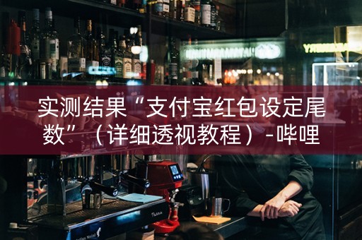 实测结果“支付宝红包设定尾数”（详细透视教程）-哔哩哔哩