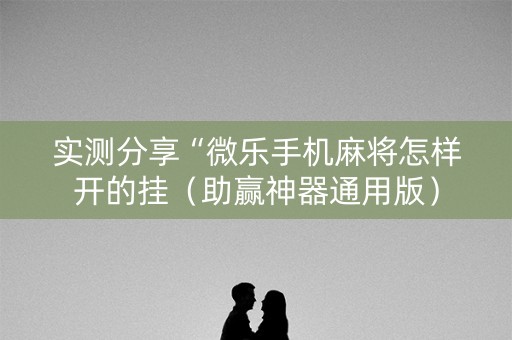 实测分享“微乐手机麻将怎样开的挂（助赢神器通用版）