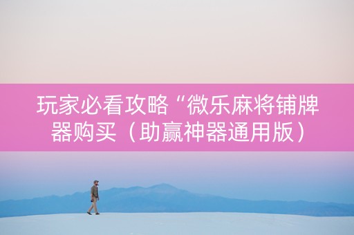 玩家必看攻略“微乐麻将铺牌器购买（助赢神器通用版）