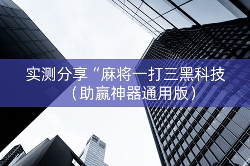 实测分享“麻将一打三黑科技（助赢神器通用版）