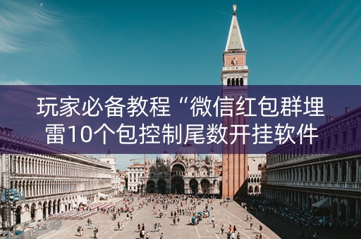 玩家必备教程“微信红包群埋雷10个包控制尾数开挂软件神器”（详细透视教程）-哔哩哔哩
