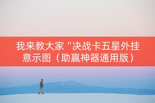 我来教大家“决战卡五星外挂意示图（助赢神器通用版）