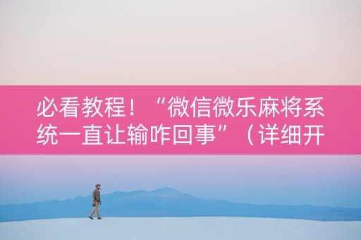 必看教程！“微信微乐麻将系统一直让输咋回事”（详细开挂教程）-哔哩哔哩