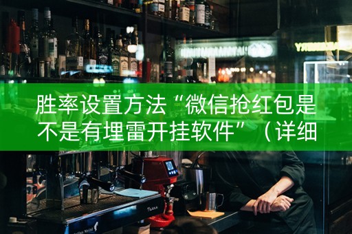 胜率设置方法“微信抢红包是不是有埋雷开挂软件”（详细透视教程）-哔哩哔哩