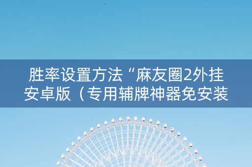 胜率设置方法“麻友圈2外挂安卓版（专用辅牌神器免安装）