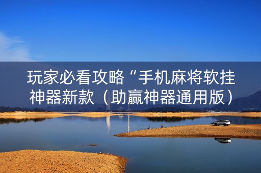 玩家必看攻略“手机麻将软挂神器新款（助赢神器通用版）