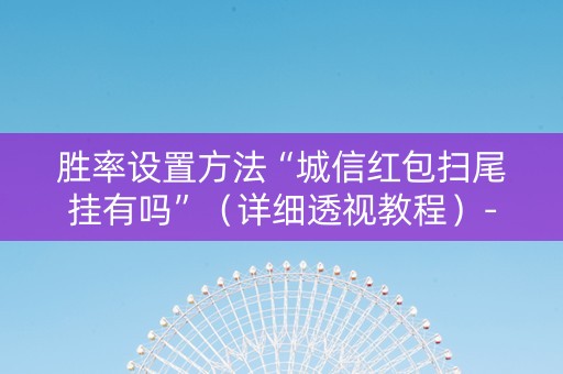 胜率设置方法“城信红包扫尾挂有吗”（详细透视教程）-哔哩哔哩