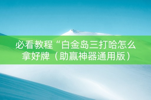 必看教程“白金岛三打哈怎么拿好牌（助赢神器通用版）