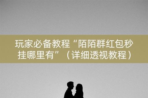玩家必备教程“陌陌群红包秒挂哪里有”（详细透视教程）-哔哩哔哩