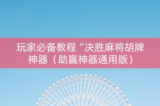玩家必备教程“决胜麻将胡牌神器（助赢神器通用版）