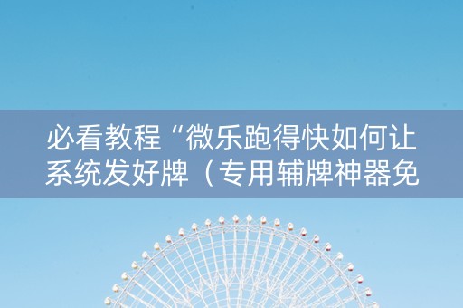 必看教程“微乐跑得快如何让系统发好牌（专用辅牌神器免安装）
