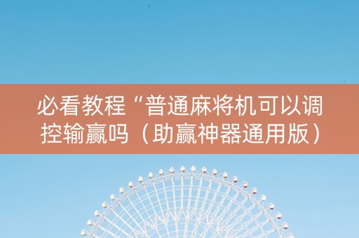 必看教程“普通麻将机可以调控输赢吗（助赢神器通用版）