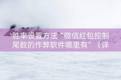 胜率设置方法“微信红包控制尾数的作弊软件哪里有”（详细透视教程）-哔哩哔哩