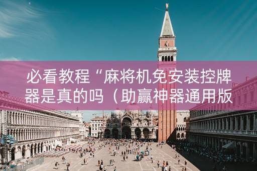 必看教程“麻将机免安装控牌器是真的吗（助赢神器通用版）