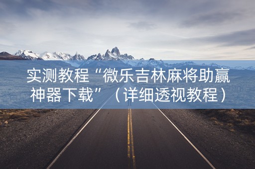 实测教程“微乐吉林麻将助赢神器下载”（详细透视教程）-哔哩哔哩