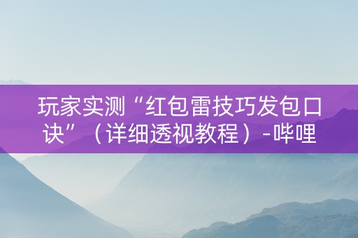 玩家实测“红包雷技巧发包口诀”（详细透视教程）-哔哩哔哩