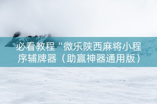 必看教程“微乐陕西麻将小程序辅牌器（助赢神器通用版）