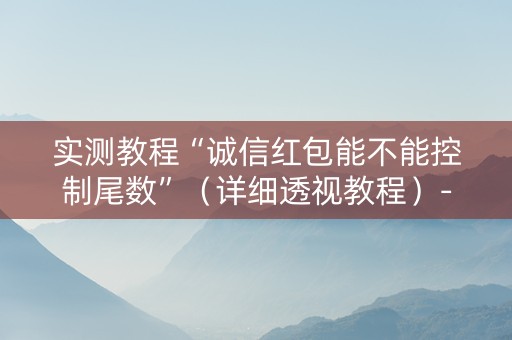 实测教程“诚信红包能不能控制尾数”（详细透视教程）-哔哩哔哩