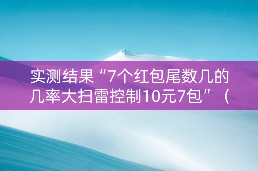实测结果“7个红包尾数几的几率大扫雷控制10元7包”（详细透视教程）-哔哩哔哩