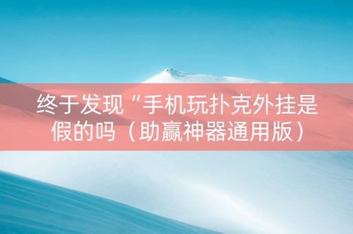 终于发现“手机玩扑克外挂是假的吗（助赢神器通用版）