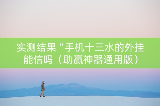 实测结果“手机十三水的外挂能信吗（助赢神器通用版）