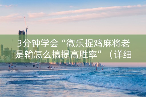 3分钟学会“微乐捉鸡麻将老是输怎么搞提高胜率”（详细透视教程）-哔哩哔哩