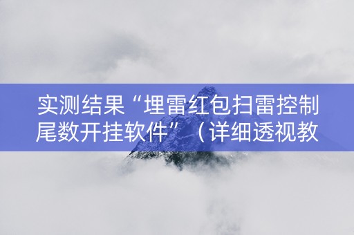 实测结果“埋雷红包扫雷控制尾数开挂软件”（详细透视教程）-哔哩哔哩