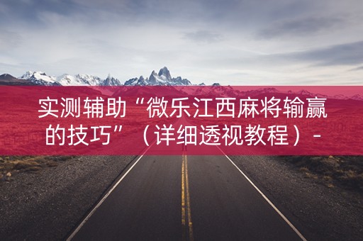 实测辅助“微乐江西麻将输赢的技巧”（详细透视教程）-哔哩哔哩