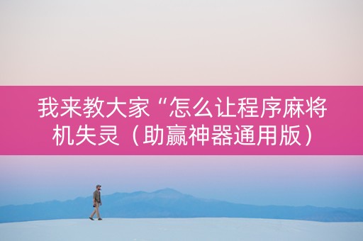 我来教大家“怎么让程序麻将机失灵（助赢神器通用版）