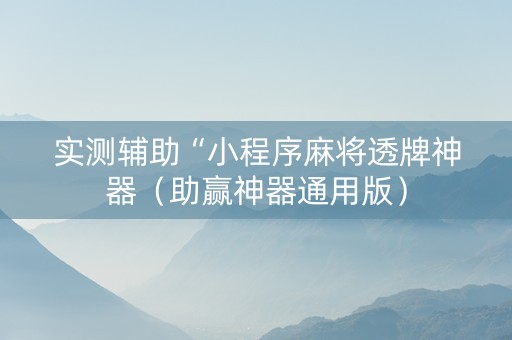 实测辅助“小程序麻将透牌神器（助赢神器通用版）