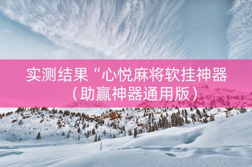 实测结果“心悦麻将软挂神器（助赢神器通用版）