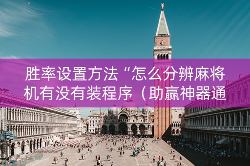 胜率设置方法“怎么分辨麻将机有没有装程序（助赢神器通用版）